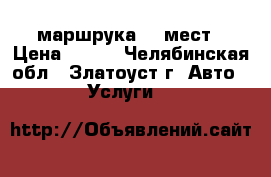 маршрука 15 мест › Цена ­ 500 - Челябинская обл., Златоуст г. Авто » Услуги   